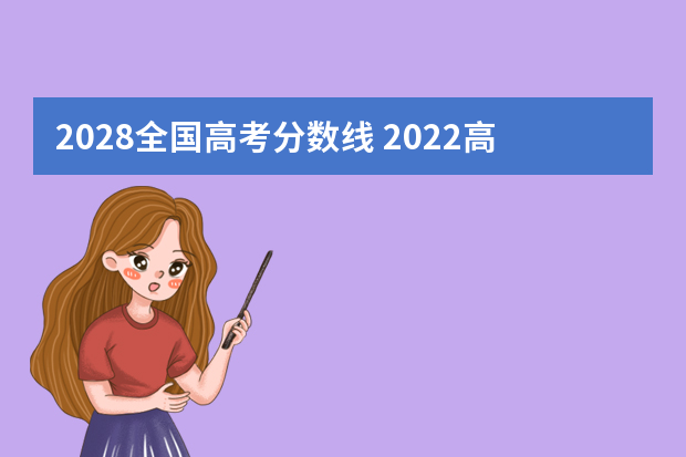 2028全国高考分数线 2022高考录取分数线一览表